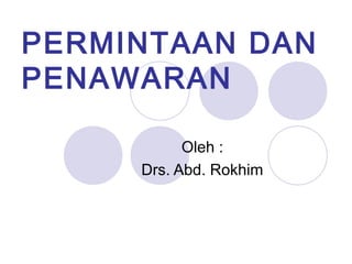 PERMINTAAN DAN
PENAWARAN
Oleh :
Drs. Abd. Rokhim
 