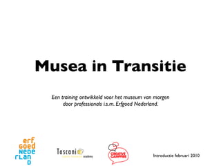 Musea in Transitie
  Een training ontwikkeld voor het museum van morgen
       door professionals i.s.m. Erfgoed Nederland.




                                             Introductie februari 2010
 