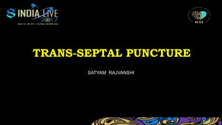 TRANS-SEPTAL PUNCTURE
SATYAM RAJVANSHI
 