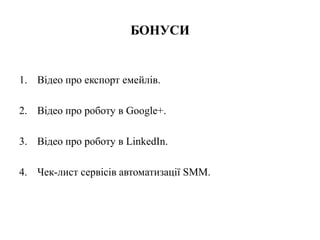 БОНУСИ
1. Відео про експорт емейлів.
2. Відео про роботу в Google+.
3. Відео про роботу в LinkedIn.
4. Чек-лист сервісів автоматизації SMM.
 