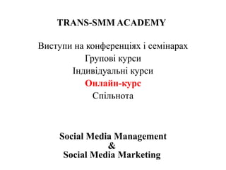 TRANS-SMM ACADEMY
Виступи на конференціях і семінарах
Групові курси
Індивідуальні курси
Онлайн-курс
Спільнота
Social Media Management
&
Social Media Marketing
 