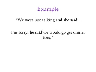 Example
“We were just talking and she said…
I’m sorry, he said we would go get dinner
first.”
 