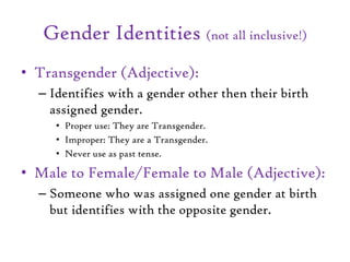 Gender Identities (not all inclusive!)
• Transgender (Adjective):
– Identifies with a gender other then their birth
assign...