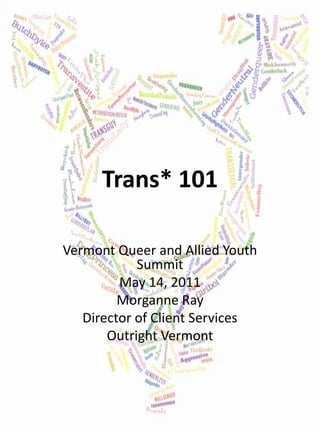 Trans* 101
Vermont Queer and Allied Youth
Summit
May 14, 2011
Morganne Ray
Director of Client Services
Outright Vermont

 