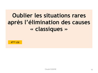 Claude EUGENE
Oublier les situations rares
après l’élimination des causes
« classiques » 
 
4ème clé
10
 