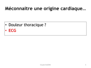 Claude EUGENE
Méconnaitre une origine cardiaque…
• Douleur thoracique ?
• ECG
4
 