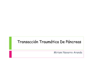 Transacción Traumática De Páncreas 
Miriam Navarro Aranda 
 
