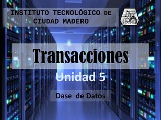 INSTITUTO TECNOLÓGICO DE
CIUDAD MADERO

Transacciones
Unidad 5
Dase de Datos

 