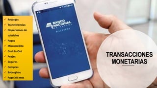 TRANSACCIONES
MONETARIAS
 Recargas
 Transferencias
 Dispersiones de
subsidios
 Pagos
 Microcrédito
 Cash In-Out
 Peajes
 Seguros
 Compras
 Sobregiros
 Pago XIII mes
 