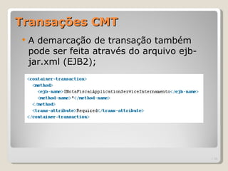 Transações CMT
   A demarcação de transação também
    pode ser feita através do arquivo ejb-
    jar.xml (EJB2);




                                             | 24
 