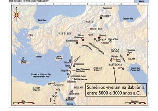 Sumérios viveram na Babilônia 	

entre 5000 e 3000 anos a.C.	

 