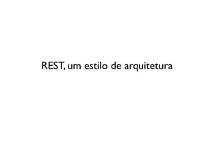 REST, um estilo de arquitetura	

 