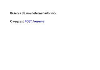 Reserva	
  de	
  um	
  determinado	
  vôo:	
  

O	
  request	
  POST	
  /reserva	
  
 