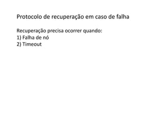 Protocolo	
  de	
  recuperação	
  em	
  caso	
  de	
  falha	
  

Recuperação	
  precisa	
  ocorrer	
  quando:	
  
1)	
  Falha	
  de	
  nó	
  
2)	
  Timeout	
  
 
