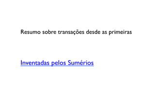 Resumo sobre transações desde as primeiras	





Inventadas pelos Sumérios	

 