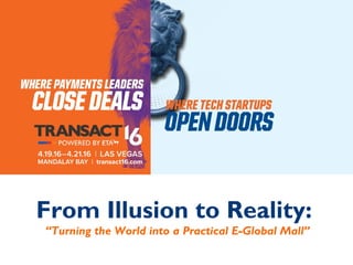 From Illusion to Reality:
“Turning the World into a Practical E-Global Mall”
 