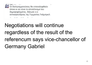 13
Negotiations will continue
regardless of the result of the
referencum says vice-chancellor of
Germany Gabriel
 