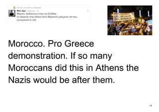 14
Morocco. Pro Greece
demonstration. If so many
Moroccans did this in Athens the
Nazis would be after them.
 
