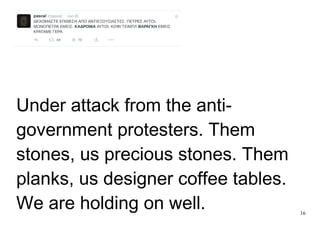 16
Under attack from the anti-
government protesters. Them
stones, us precious stones. Them
planks, us designer coffee tables.
We are holding on well.
 
