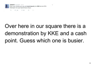 19
Over here in our square there is a
demonstration by KKE and a cash
point. Guess which one is busier.
 