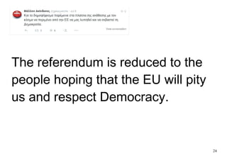 24
The referendum is reduced to the
people hoping that the EU will pity
us and respect Democracy.
 