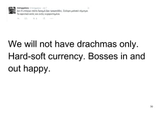 30
We will not have drachmas only.
Hard-soft currency. Bosses in and
out happy.
 