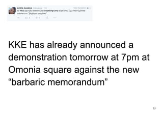 35
ΚΚΕ has already announced a
demonstration tomorrow at 7pm at
Omonia square against the new
“barbaric memorandum”
 