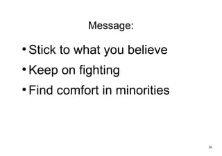 36
Message:
●
Stick to what you believe
●
Keep on fighting
●
Find comfort in minorities
 