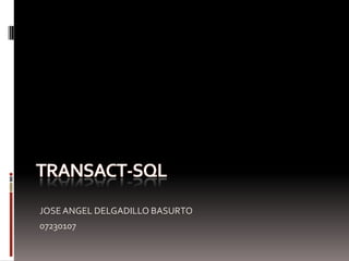Transact-sql JOSE ANGEL DELGADILLO BASURTO 07230107 