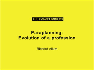 Paraplanning:
Evolution of a profession

        Richard Allum
 