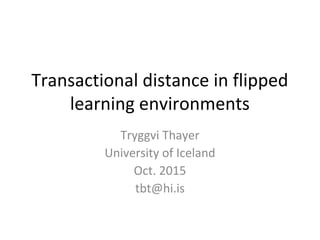 Transactional distance in flipped
learning environments
Tryggvi Thayer
University of Iceland
Oct. 2015
tbt@hi.is
 