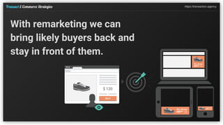https://transaction.agencyTransact E-Commerce Strategies
With remarketing we can
bring likely buyers back and
stay in fron...