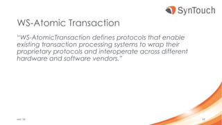 WS-Atomic Transaction
“WS-AtomicTransaction defines protocols that enable
existing transaction processing systems to wrap their
proprietary protocols and interoperate across different
hardware and software vendors.”
mei ’16 22
 
