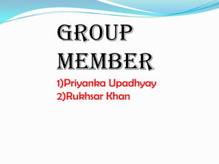 Group
Member
1)Priyanka Upadhyay
2)Rukhsar Khan