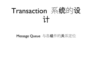 Transaction 系 的统 设
计
Message Queue 与各 件的 系定位组 关
 
