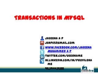 TRANSACTIONS IN MYSQL
Jaseena A P
jsnp65@gmail.com
www.facebook.com/Jaseena
Muhammed A P
twitter.com/username
in.linkedin.com/in/profilena
me
9539443588
 