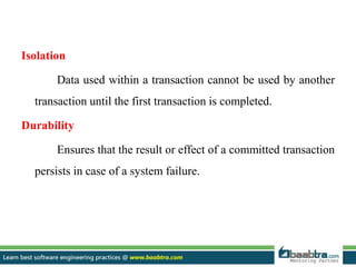 Isolation
Data used within a transaction cannot be used by another
transaction until the first transaction is completed.
Durability
Ensures that the result or effect of a committed transaction
persists in case of a system failure.
 