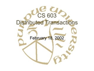 CS 603 
Distributed Transactions 
February 18, 2002 
 