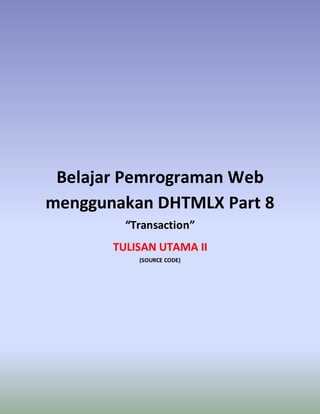 Belajar Pemrograman Web
menggunakan DHTMLX Part 8
“Transaction”
TULISAN UTAMA II
(SOURCE CODE)
 
