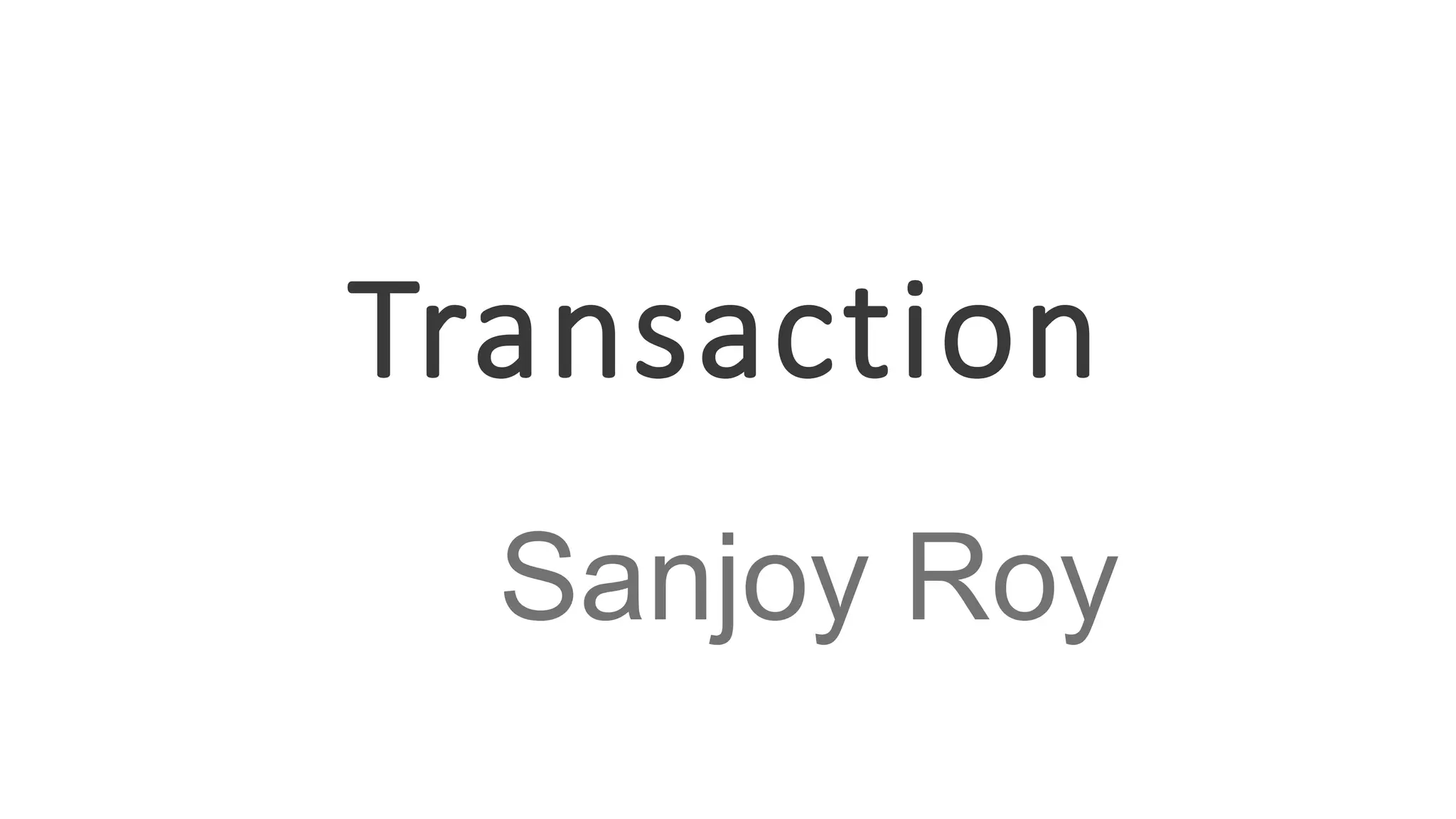 Transaction
Sanjoy Roy
 