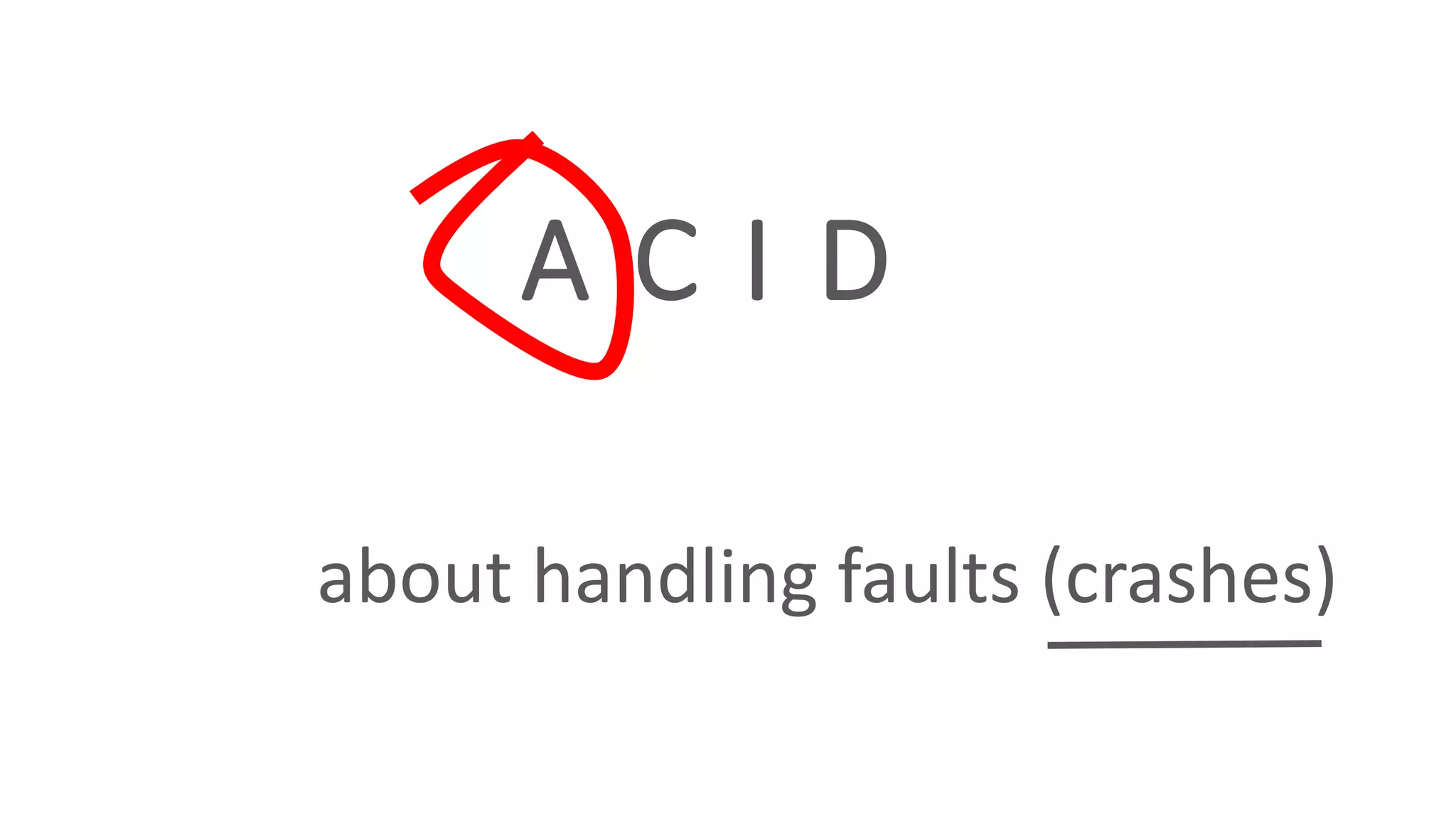 A C I D
about handling faults (crashes)
 