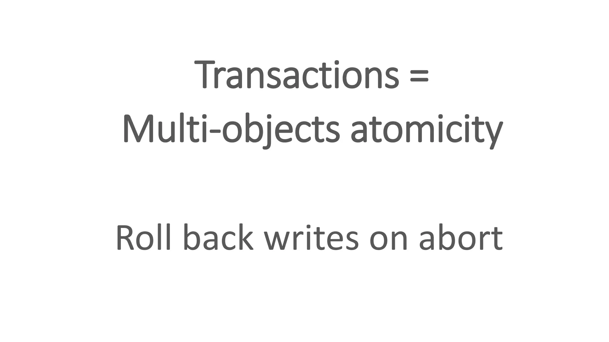 Transactions =
Multi-objects atomicity
Roll back writes on abort
 