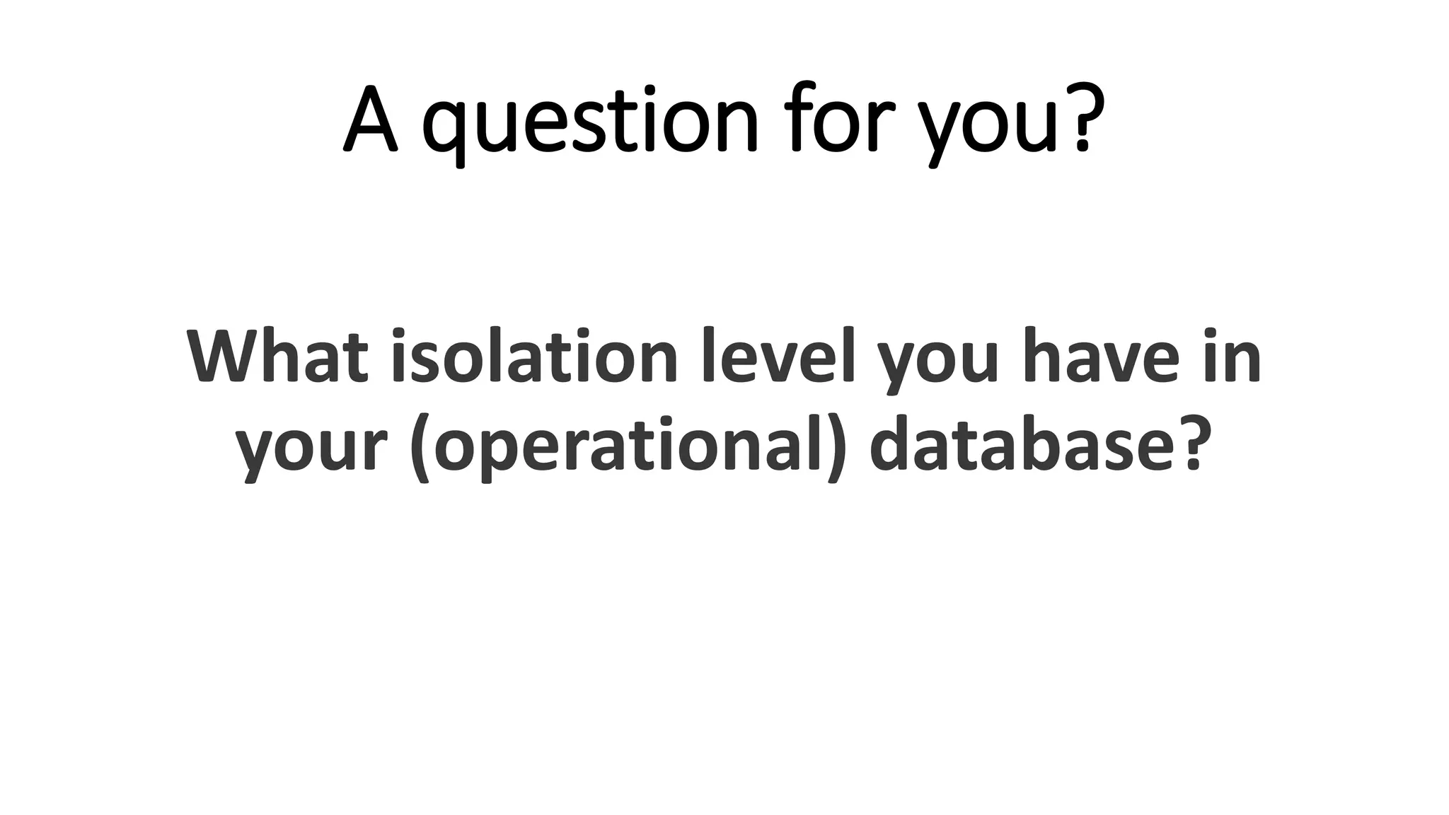 A question for you?
What isolation level you have in
your (operational) database?
 