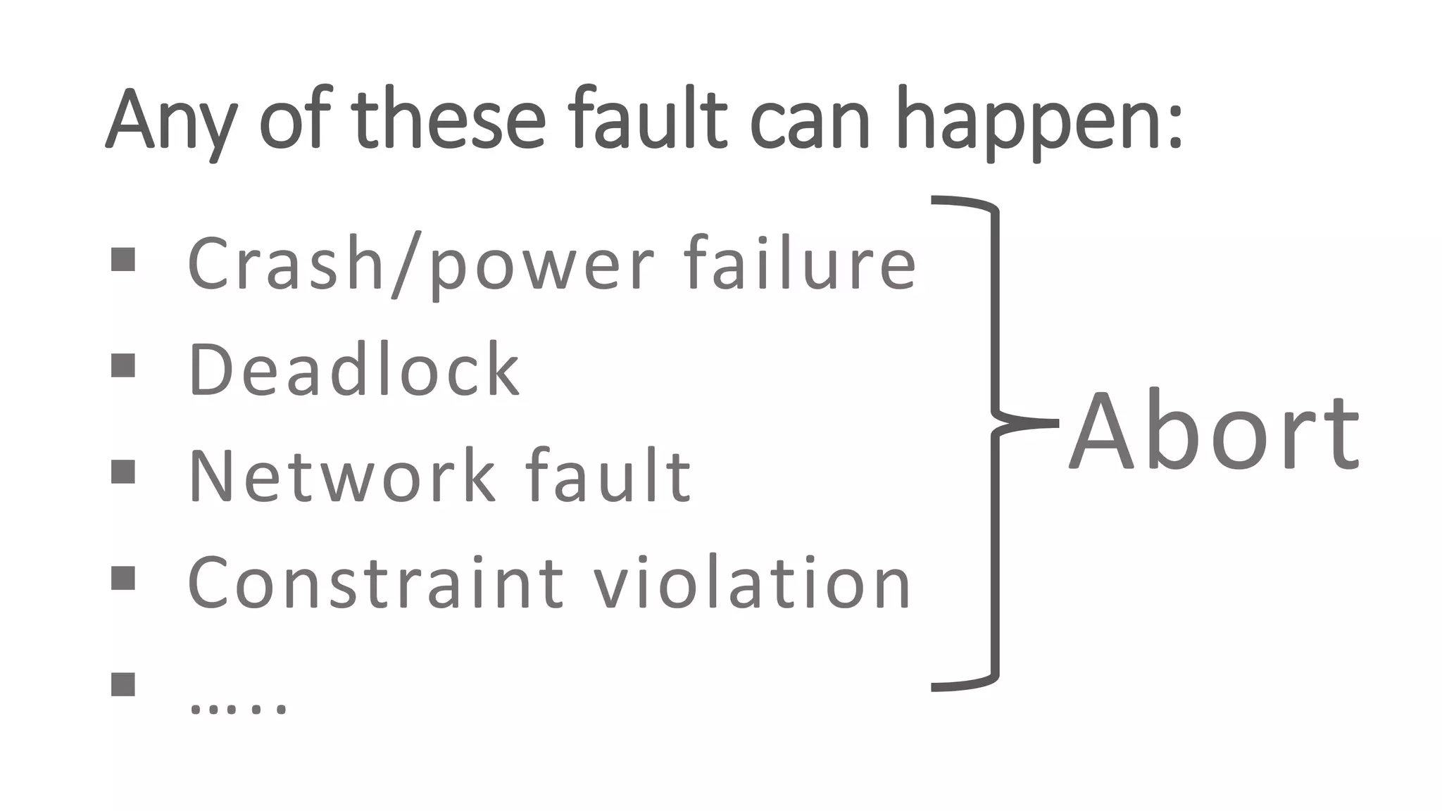 Any of these fault can happen:
 Crash/power failure
 Deadlock
 Network fault
 Constraint violation
 …..
Abort
 