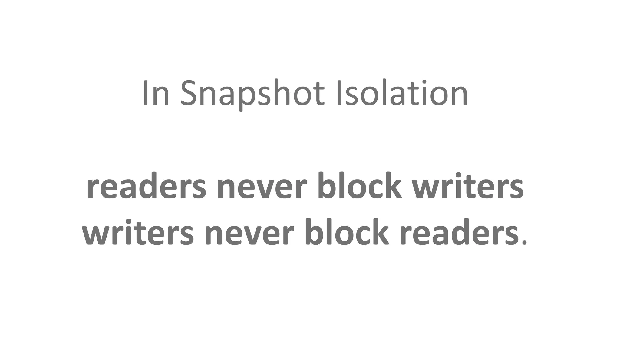 In Snapshot Isolation
readers never block writers
writers never block readers.
 