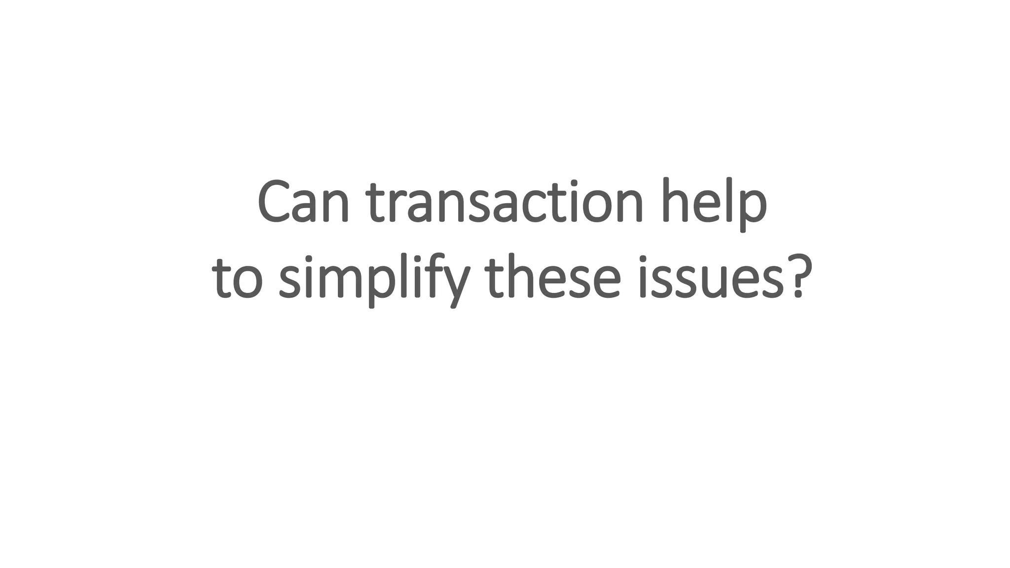 Can transaction help
to simplify these issues?
 