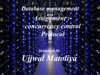 Submitted By
Ujjwal Matoliya
Assignment :-
concurrency control
Protocol
Database management
1
 
