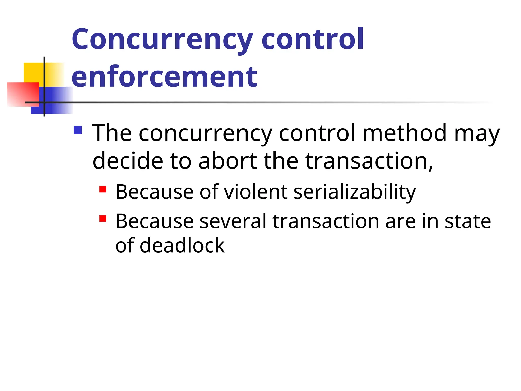 Concurrency control
enforcement
 The concurrency control method may
decide to abort the transaction,
 Because of violent serializability
 Because several transaction are in state
of deadlock
 