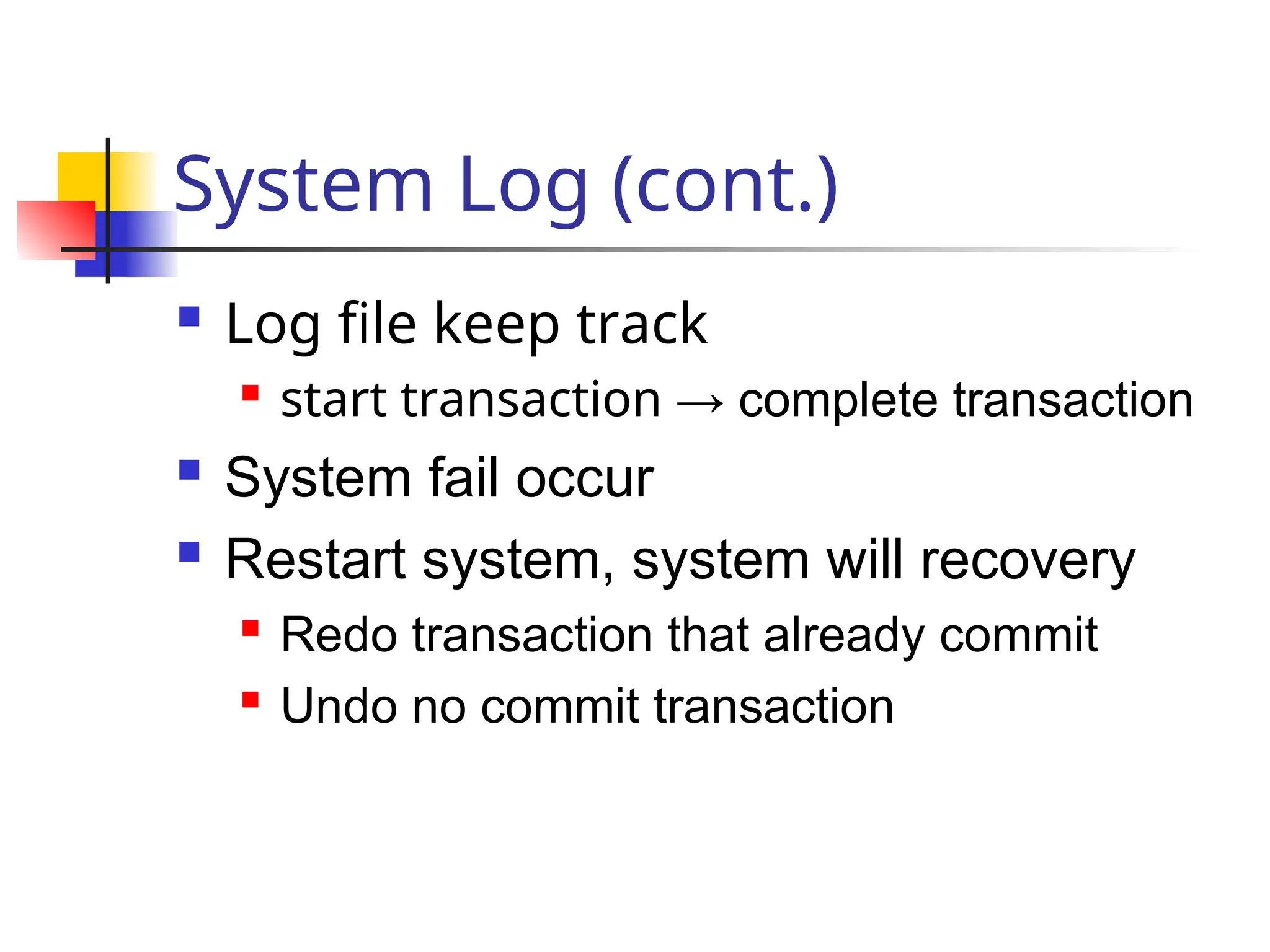 System Log (cont.)
 Log file keep track
 start transaction → complete transaction
 System fail occur
 Restart system, system will recovery
 Redo transaction that already commit
 Undo no commit transaction
 