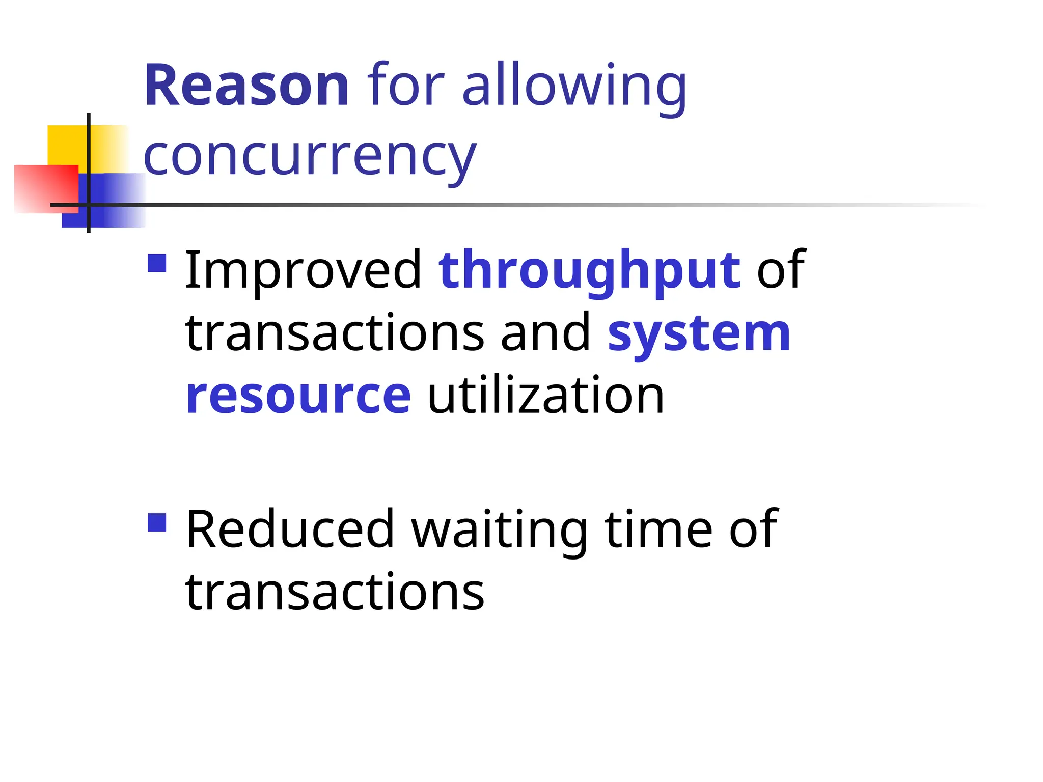 Reason for allowing
concurrency
 Improved throughput of
transactions and system
resource utilization
 Reduced waiting time of
transactions
 